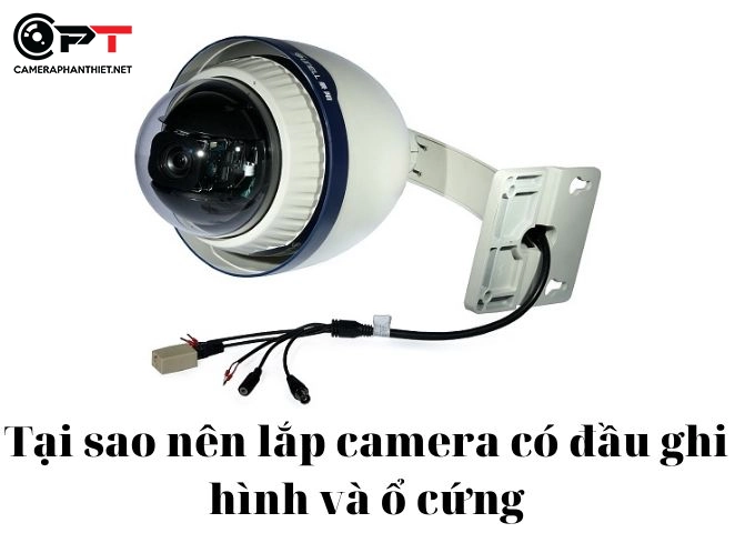 Tại sao nên lắp camera có đầu ghi hình và ổ cứng