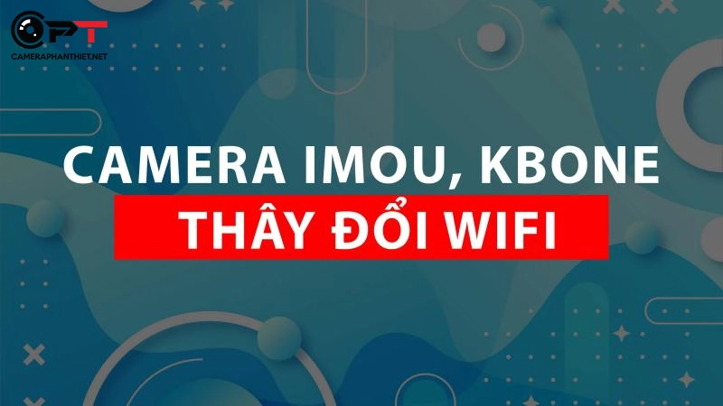 thay đổi wifi cho camera imou, kbone