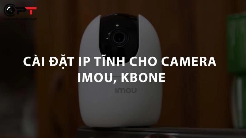 Cài đặt, gán ip tĩnh cho camera imou, kbone