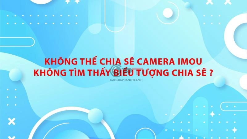 Lỗi không chia sẻ được camera imou