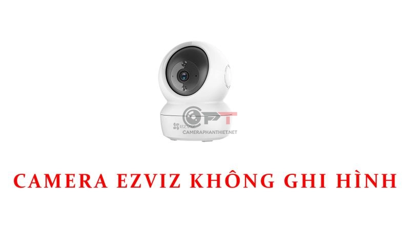 Camera ezviz không ghi hình